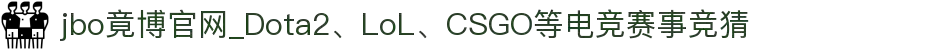 jbo竟博官网_Dota2、LoL、CSGO等电竞赛事竞猜