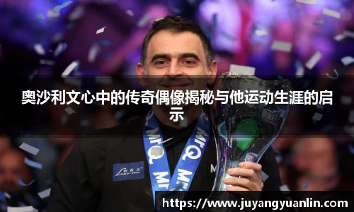 奥沙利文心中的传奇偶像揭秘与他运动生涯的启示