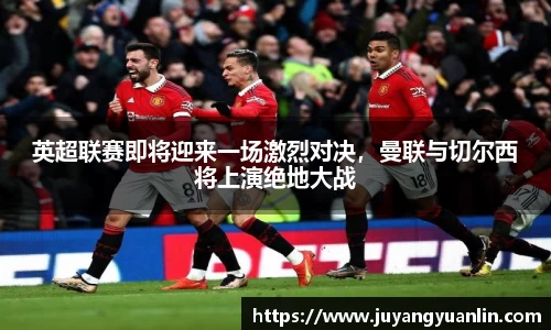 英超联赛即将迎来一场激烈对决，曼联与切尔西将上演绝地大战