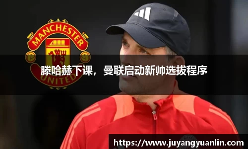 滕哈赫下课，曼联启动新帅选拔程序