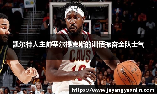凯尔特人主帅塞尔提克斯的训话振奋全队士气
