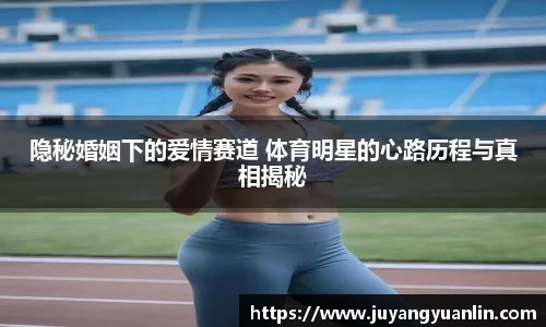 隐秘婚姻下的爱情赛道 体育明星的心路历程与真相揭秘