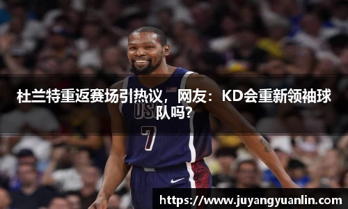 杜兰特重返赛场引热议，网友：KD会重新领袖球队吗？