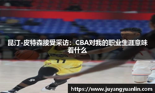 昆汀-皮特森接受采访：CBA对我的职业生涯意味着什么