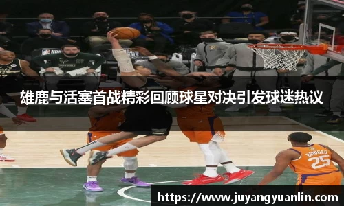 雄鹿与活塞首战精彩回顾球星对决引发球迷热议