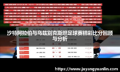 沙特阿拉伯与乌兹别克斯坦足球赛精彩比分回顾与分析
