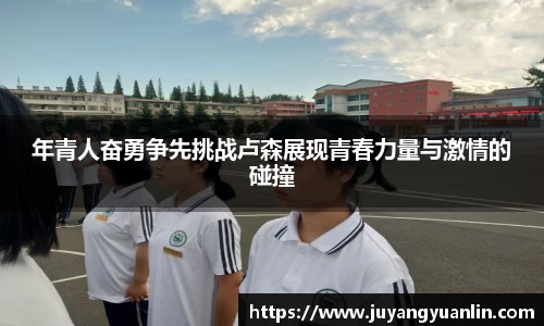 年青人奋勇争先挑战卢森展现青春力量与激情的碰撞