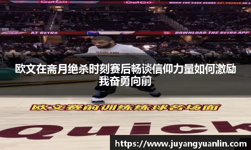 欧文在斋月绝杀时刻赛后畅谈信仰力量如何激励我奋勇向前