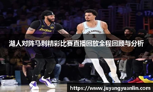 湖人对阵马刺精彩比赛直播回放全程回顾与分析
